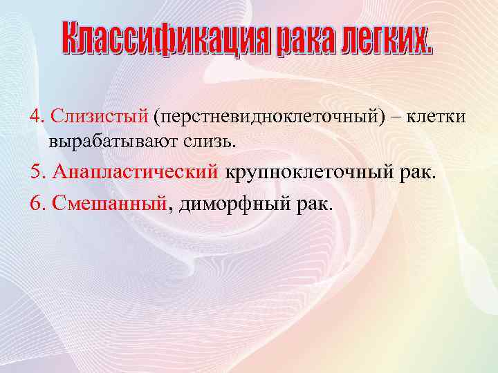 4. Слизистый (перстневидноклеточный) – клетки вырабатывают слизь. 5. Анапластический крупноклеточный рак. 6. Смешанный, диморфный