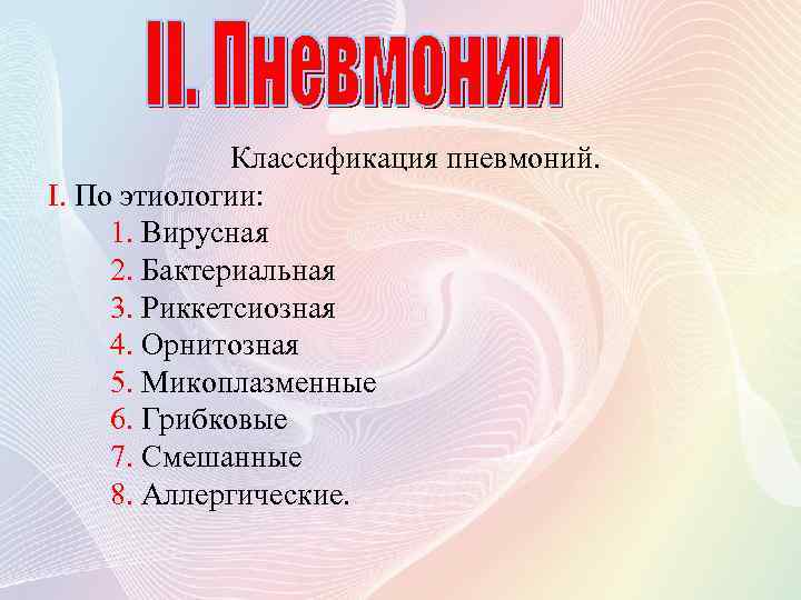 Классификация пневмоний. I. По этиологии: 1. Вирусная 2. Бактериальная 3. Риккетсиозная 4. Орнитозная 5.