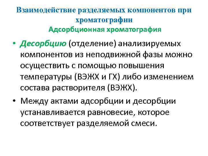 Взаимодействие разделяемых компонентов при хроматографии Адсорбционная хроматография • Десорбцию (отделение) анализируемых компонентов из неподвижной