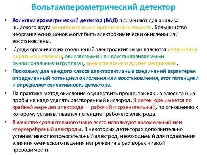 Вольтамперометрический детектор • Вольтамперометрический детектор (ВАД) применяют для анализа широкого круга неорганических и органических