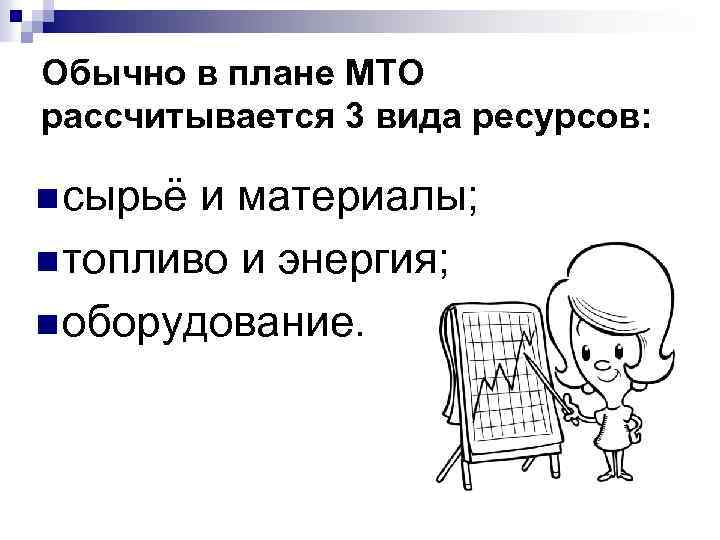 Обычно в плане МТО рассчитывается 3 вида ресурсов: n сырьё и материалы; n топливо