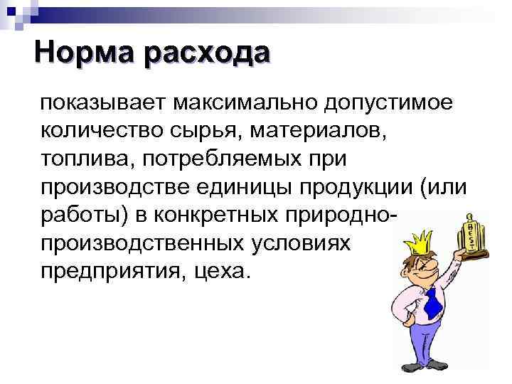 Норма расхода показывает максимально допустимое количество сырья, материалов, топлива, потребляемых при производстве единицы продукции