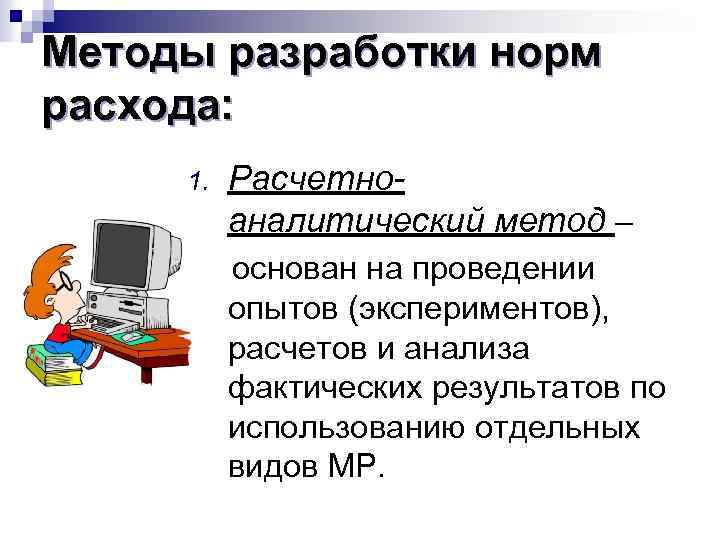 Методы разработки норм расхода: 1. Расчетноаналитический метод – основан на проведении опытов (экспериментов), расчетов