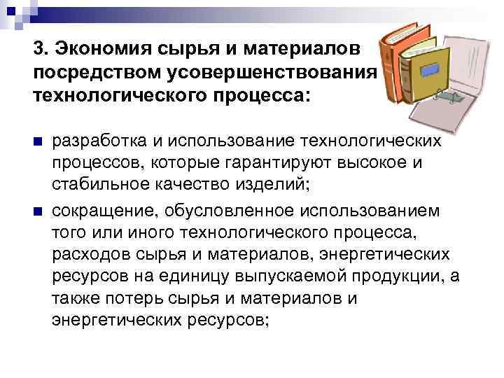 3. Экономия сырья и материалов посредством усовершенствования технологического процесса: n n разработка и использование