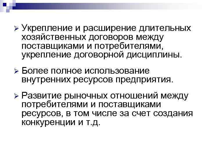 Ø Укрепление и расширение длительных хозяйственных договоров между поставщиками и потребителями, укрепление договорной дисциплины.