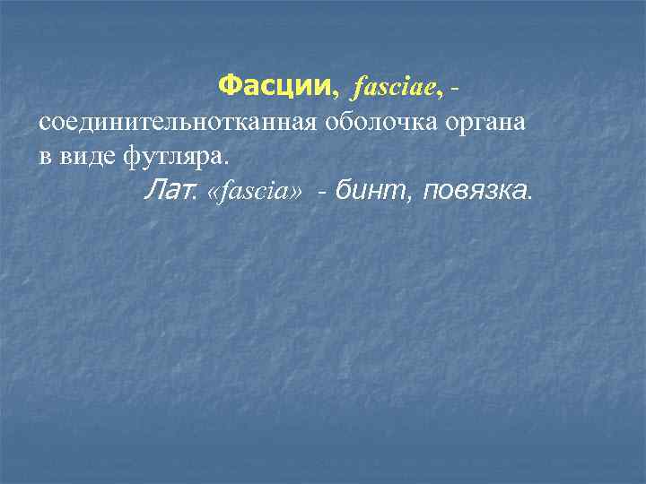 Фасции, fasciae, соединительнотканная оболочка органа в виде футляра. Лат. «fascia» - бинт, повязка. 