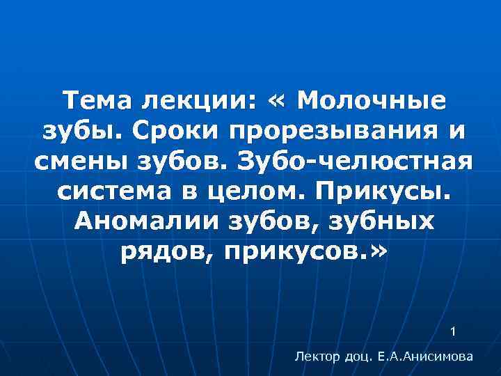 Тема лекции: « Молочные зубы. Сроки прорезывания и смены зубов. Зубо-челюстная система в целом.