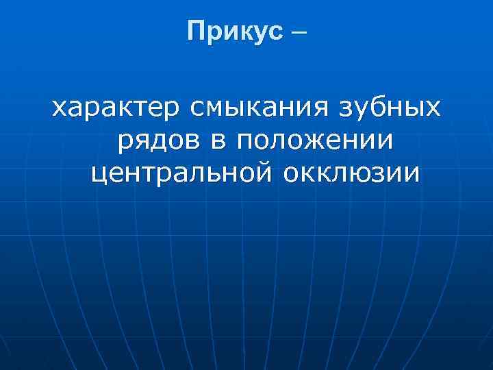 Прикус – характер смыкания зубных рядов в положении центральной окклюзии 