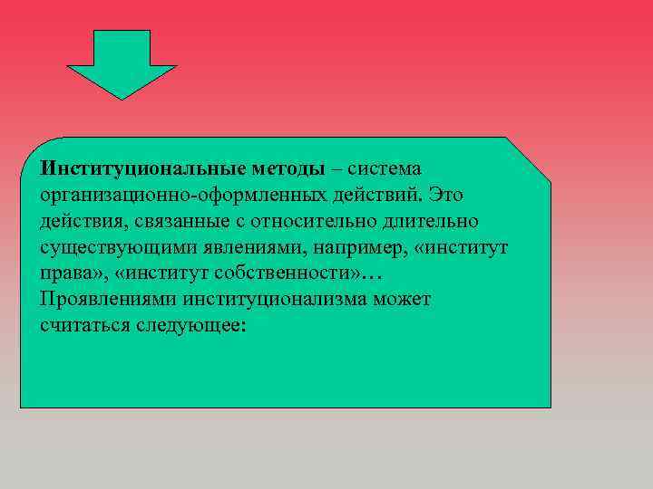 Институциональные методы – система организационно-оформленных действий. Это действия, связанные с относительно длительно существующими явлениями,
