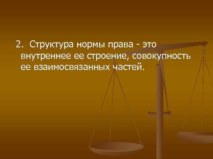 2. Структура нормы права - это внутреннее ее строение, совокупность ее взаимосвязанных частей. 