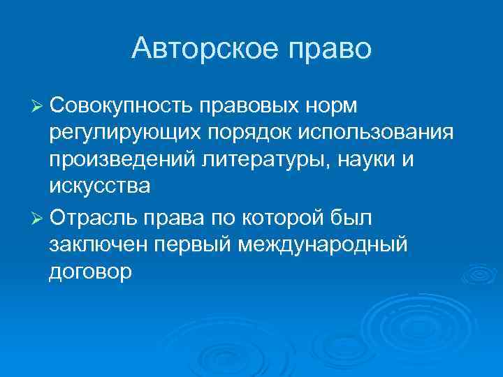 Авторское право Ø Совокупность правовых норм регулирующих порядок использования произведений литературы, науки и искусства
