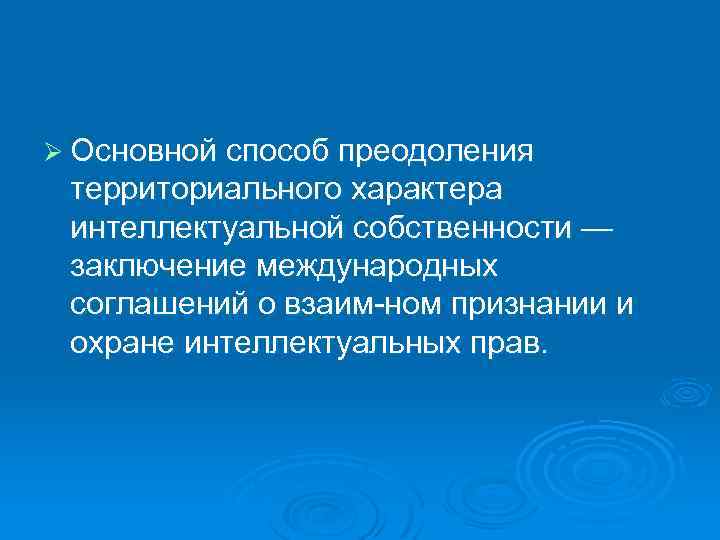 Ø Основной способ преодоления территориального характера интеллектуальной собственности — заключение международных соглашений о взаим