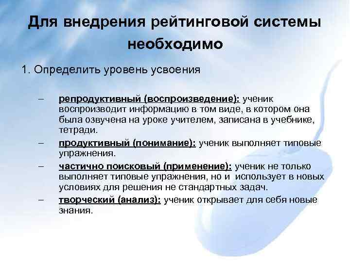 Для внедрения рейтинговой системы необходимо 1. Определить уровень усвоения – – репродуктивный (воспроизведение): ученик