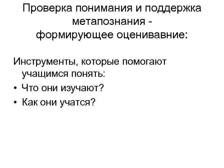 Проверка понимания и поддержка метапознания формирующее оценивавние: Инструменты, которые помогают учащимся понять: • Что