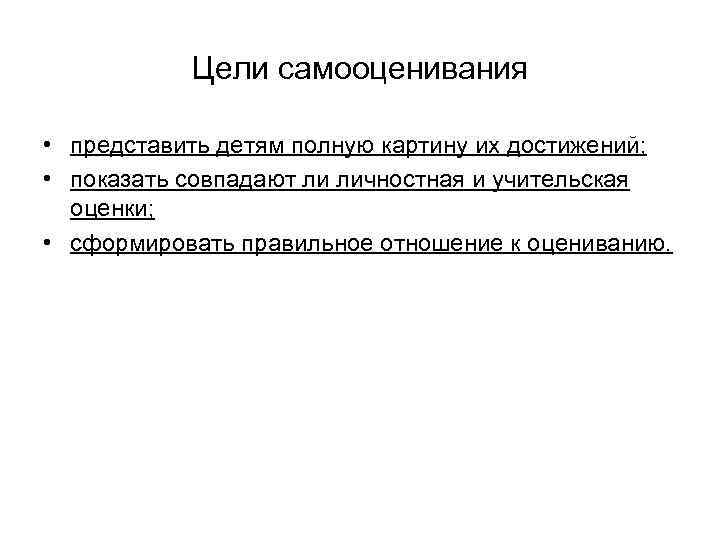 Цели самооценивания • представить детям полную картину их достижений; • показать совпадают ли личностная