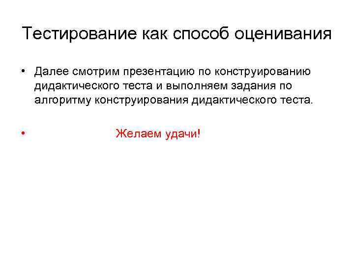 Тестирование как способ оценивания • Далее смотрим презентацию по конструированию дидактического теста и выполняем