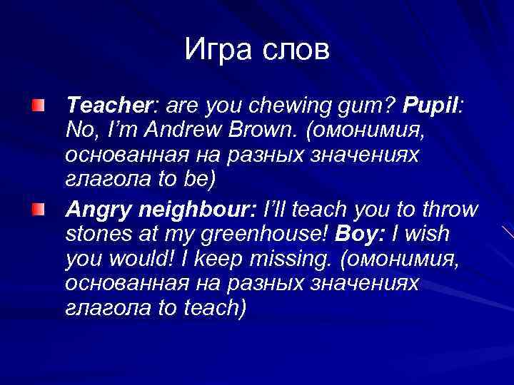  Игра слов Teacher: are you chewing gum? Pupil: No, I’m Andrew Brown. (омонимия,