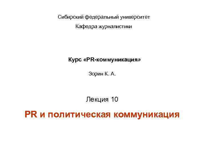 Сибирский федеральный университет Кафедра журналистики Курс «PR-коммуникация» Зорин К. А. Лекция 10 PR и