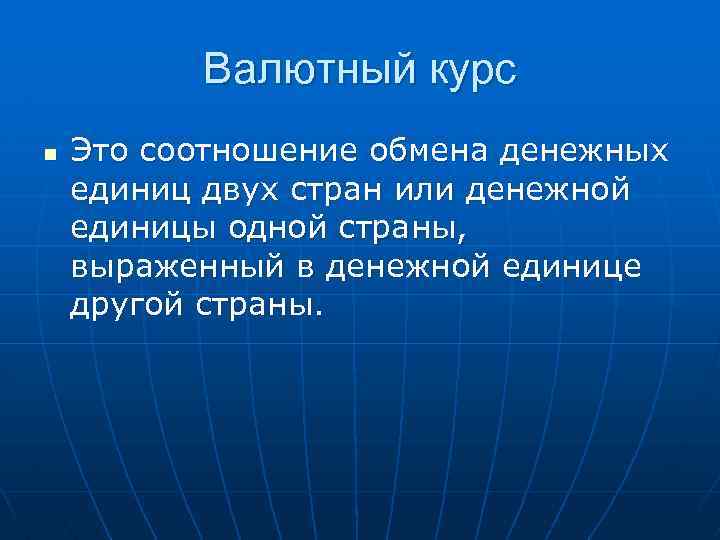 Валютный курс n Это соотношение обмена денежных единиц двух стран или денежной единицы одной
