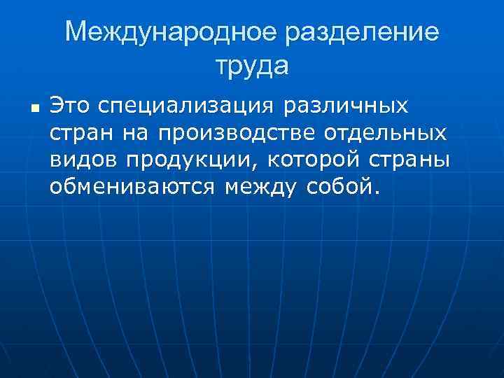 Международное разделение труда n Это специализация различных стран на производстве отдельных видов продукции, которой