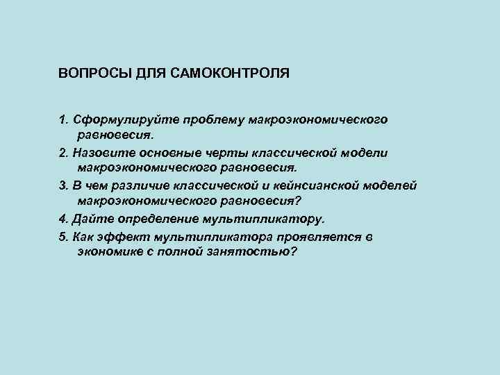 ВОПРОСЫ ДЛЯ САМОКОНТРОЛЯ 1. Сформулируйте проблему макроэкономического равновесия. 2. Назовите основные черты классической модели