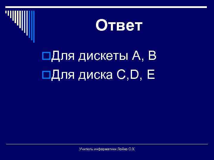 Ответ o. Для дискеты А, В o. Для диска С, D, E Учитель информатики