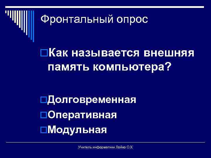 Фронтальный опрос o. Как называется внешняя память компьютера? o. Долговременная o. Оперативная o. Модульная