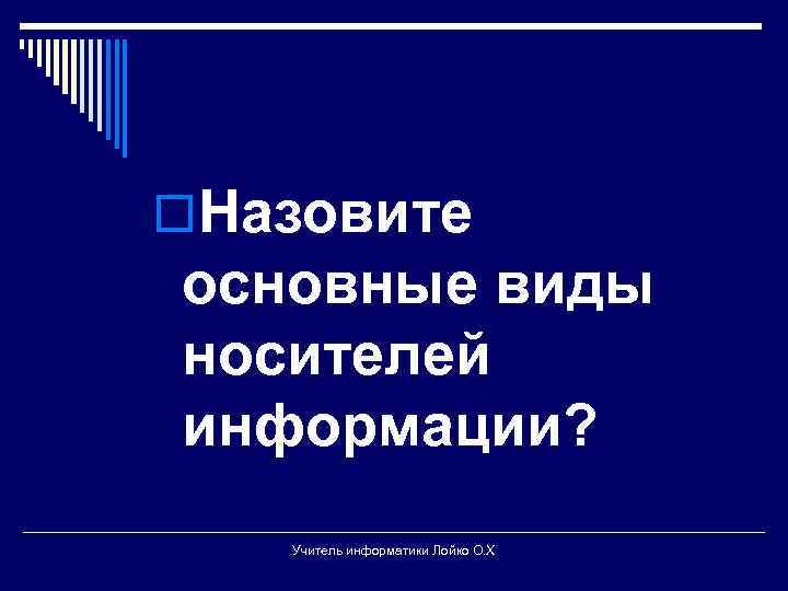 o. Назовите основные виды носителей информации? Учитель информатики Лойко О. Х 