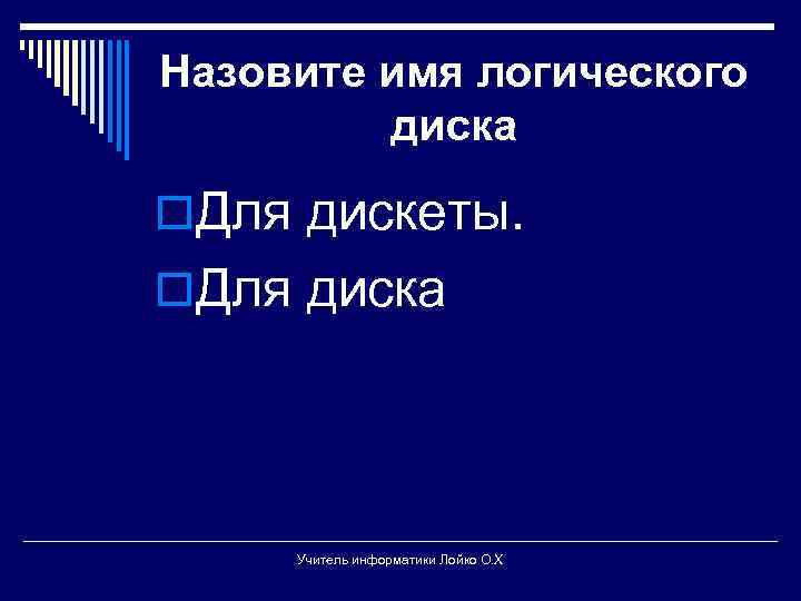 Назовите имя логического диска o. Для дискеты. o. Для диска Учитель информатики Лойко О.