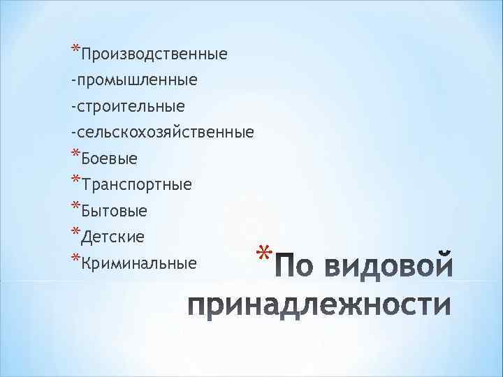 *Производственные -промышленные -строительные -сельскохозяйственные *Боевые *Транспортные *Бытовые *Детские *Криминальные * 