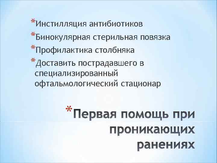*Инстилляция антибиотиков *Бинокулярная стерильная повязка *Профилактика столбняка *Доставить пострадавшего в специализированный офтальмологический стационар *