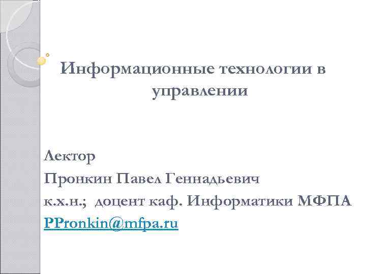 Информационные технологии в управлении Лектор Пронкин Павел Геннадьевич к. х. н. ; доцент каф.