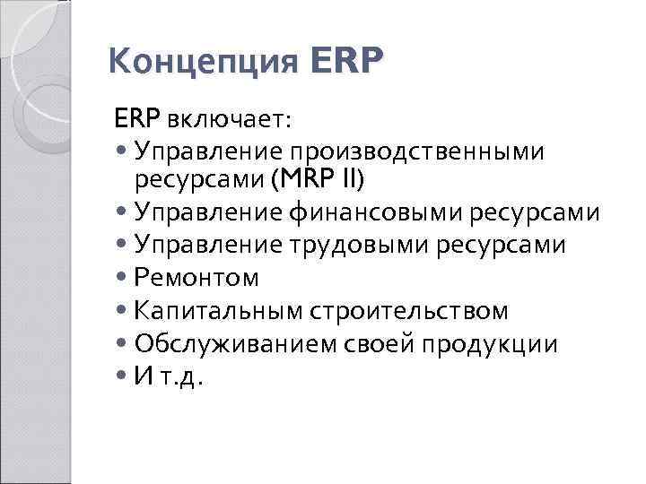 Концепция ERP включает: • Управление производственными ресурсами (MRP II) • Управление финансовыми ресурсами •