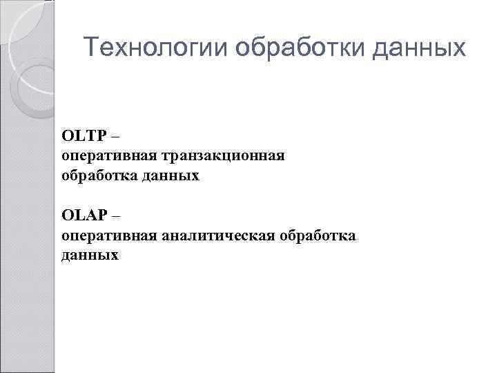 Технологии обработки данных OLTP – оперативная транзакционная обработка данных OLAP – оперативная аналитическая обработка