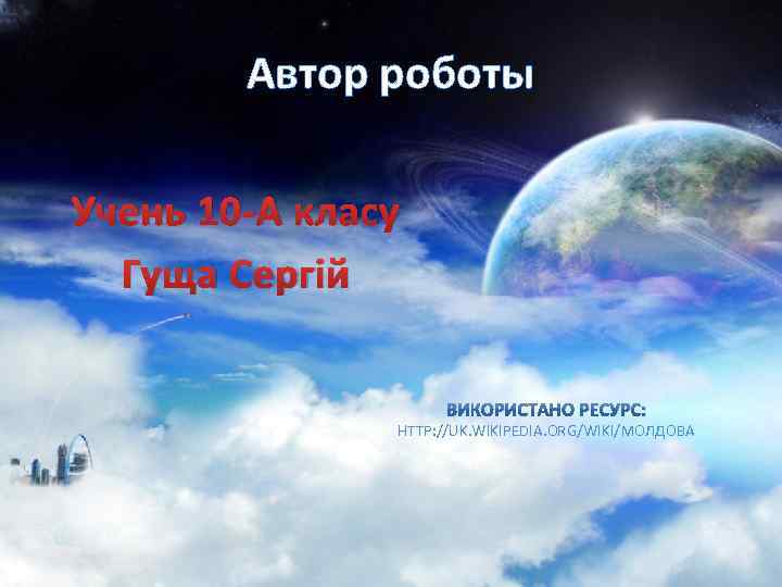 Автор роботы Учень 10 -А класу Гуща Сергій ВИКОРИСТАНО РЕСУРС: HTTP: //UK. WIKIPEDIA. ORG/WIKI/МОЛДОВА