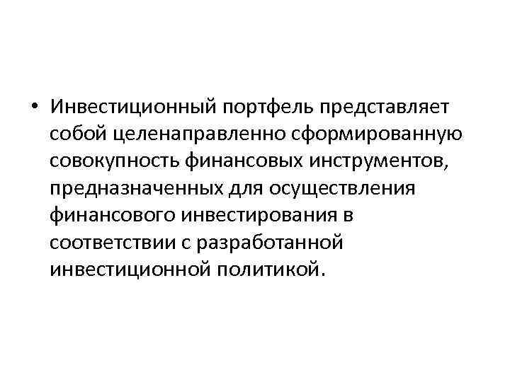  • Инвестиционный портфель представляет собой целенаправленно сформированную совокупность финансовых инструментов, предназначенных для осуществления