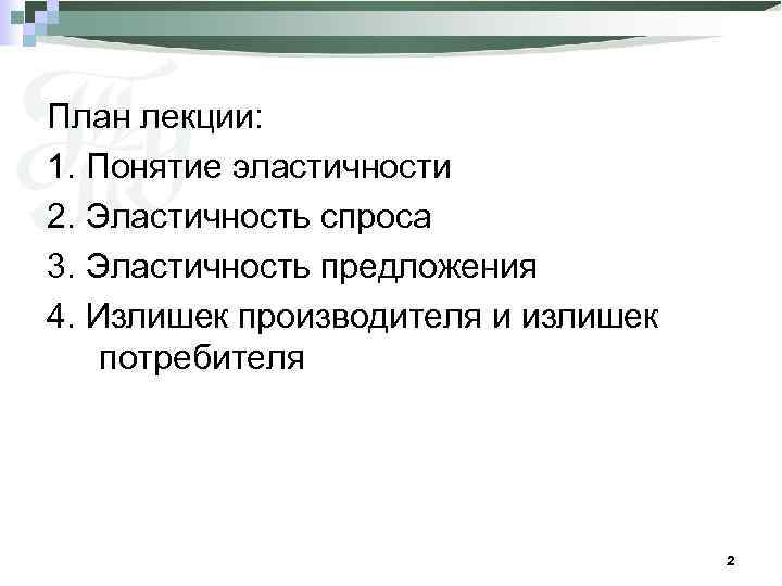 План лекции: 1. Понятие эластичности 2. Эластичность спроса 3. Эластичность предложения 4. Излишек производителя