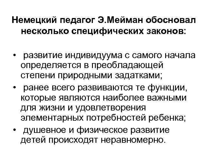 Немецкий педагог Э. Мейман обосновал несколько специфических законов: • развитие индивидуума с самого начала