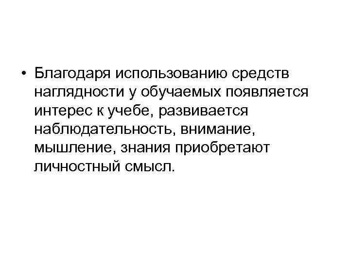  • Благодаря использованию средств наглядности у обучаемых появляется интерес к учебе, развивается наблюдательность,