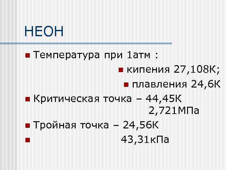 НЕОН Температура при 1 атм : n кипения 27, 108 К; n плавления 24,