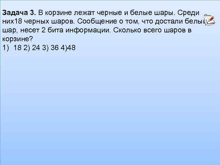 Задача 3. В корзине лежат черные и белые шары. Среди них18 черных шаров. Сообщение