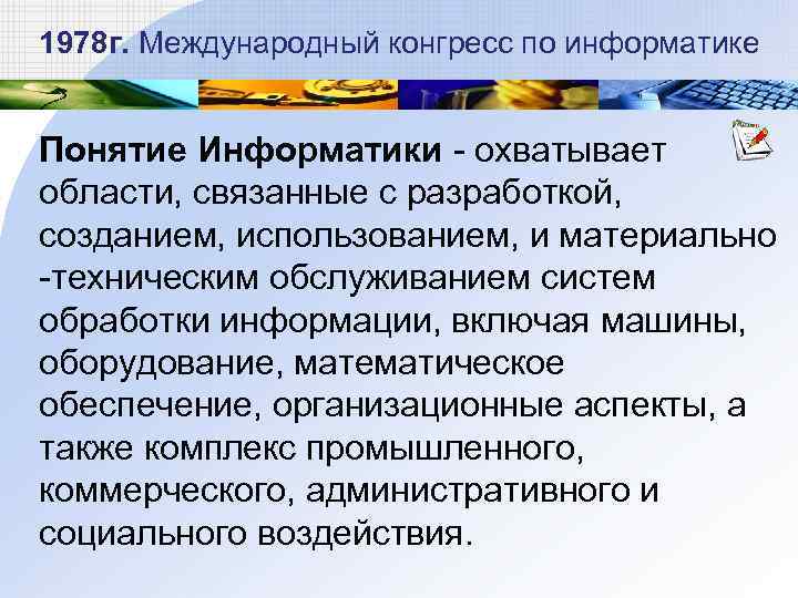 1978 г. Международный конгресс по информатике Понятие Информатики - охватывает области, связанные с разработкой,