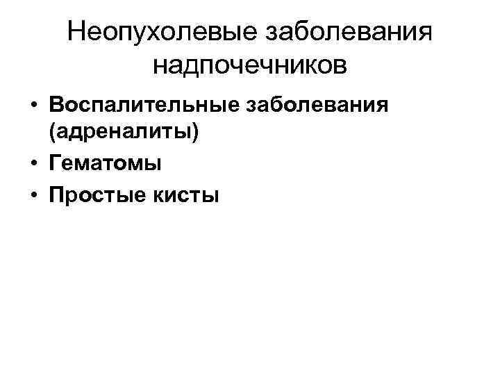 Неопухолевые заболевания надпочечников • Воспалительные заболевания (адреналиты) • Гематомы • Простые кисты 