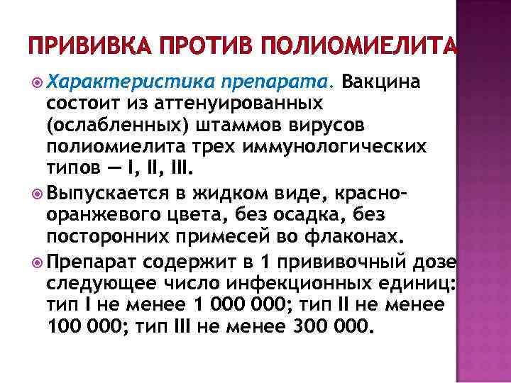 ПРИВИВКА ПРОТИВ ПОЛИОМИЕЛИТА Характеристика препарата. Вакцина состоит из аттенуированных (ослабленных) штаммов вирусов полиомиелита трех