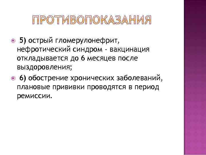 5) острый гломерулонефрит, нефротический синдром - вакцинация откладывается до 6 месяцев после выздоровления; 6)