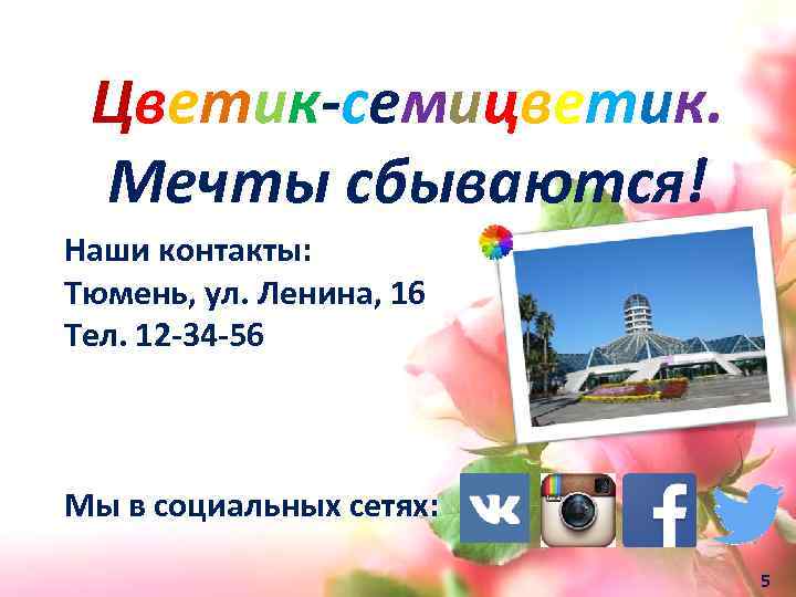 Цветик-семицветик. Мечты сбываются! Наши контакты: Тюмень, ул. Ленина, 16 Тел. 12 -34 -56 Мы