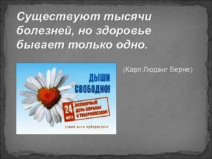 Существуют тысячи болезней, но здоровье бывает только одно. (Карл Людвиг Берне) 