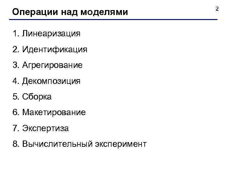 Операции над моделями 1. Линеаризация 2. Идентификация 3. Агрегирование 4. Декомпозиция 5. Сборка 6.