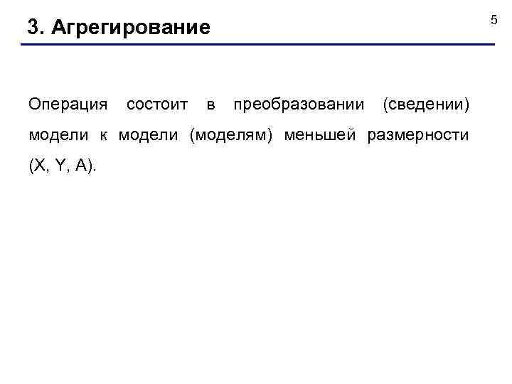 5 3. Агрегирование Операция состоит в преобразовании (сведении) модели к модели (моделям) меньшей размерности