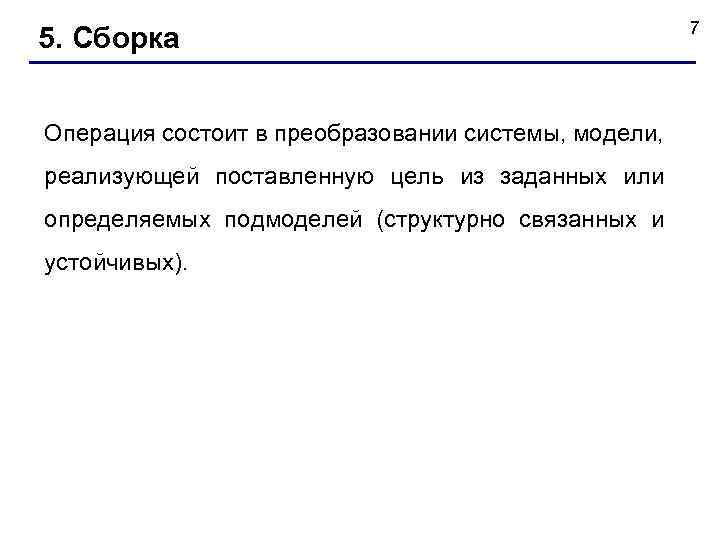 5. Сборка Операция состоит в преобразовании системы, модели, реализующей поставленную цель из заданных или
